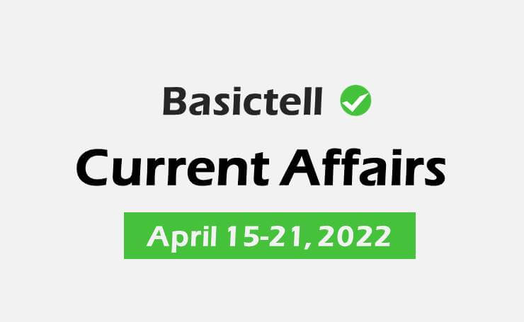Current Affairs April 15-21, 2022